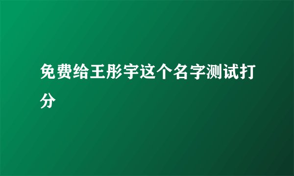 免费给王彤宇这个名字测试打分