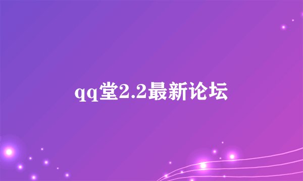 qq堂2.2最新论坛