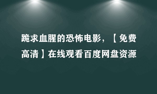 跪求血腥的恐怖电影，【免费高清】在线观看百度网盘资源