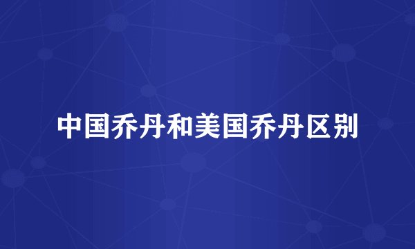 中国乔丹和美国乔丹区别