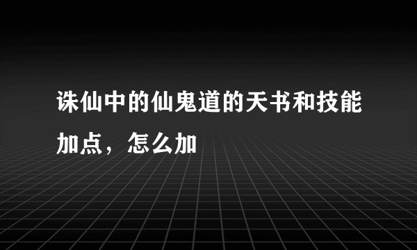 诛仙中的仙鬼道的天书和技能加点，怎么加