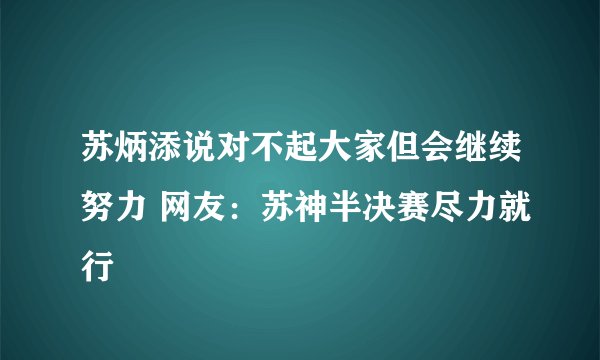 苏炳添说对不起大家但会继续努力 网友：苏神半决赛尽力就行