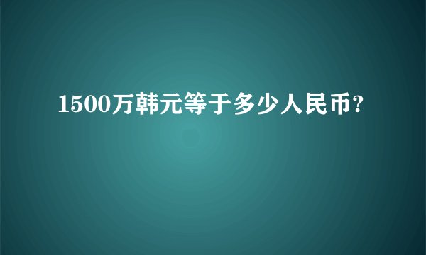 1500万韩元等于多少人民币?