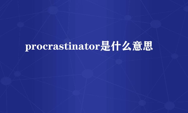 procrastinator是什么意思