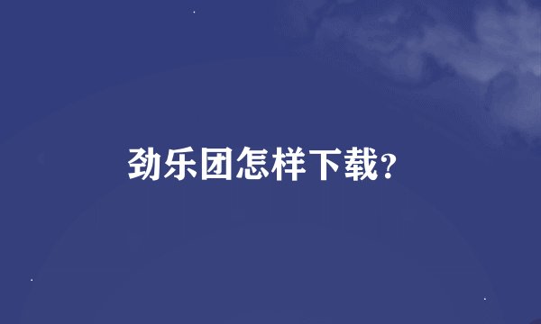 劲乐团怎样下载？