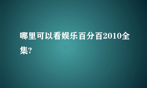 哪里可以看娱乐百分百2010全集?