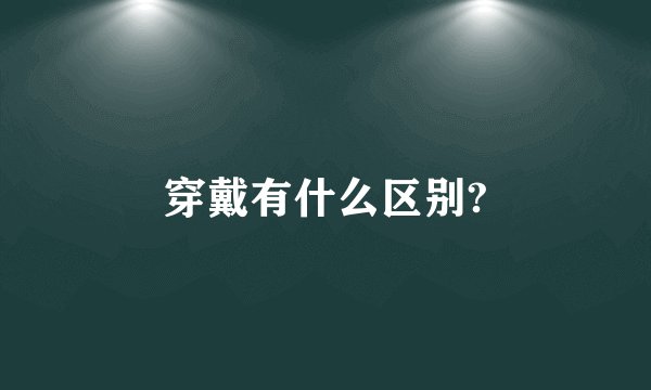 穿戴有什么区别?