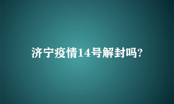 济宁疫情14号解封吗?