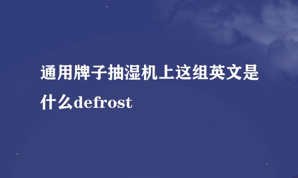 通用牌子抽湿机上这组英文是什么defrost