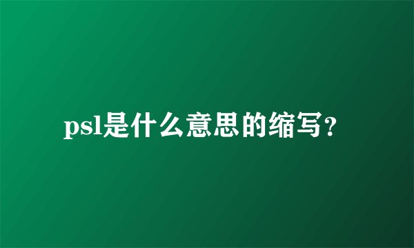 psl是什么意思的缩写？