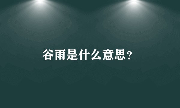 谷雨是什么意思？