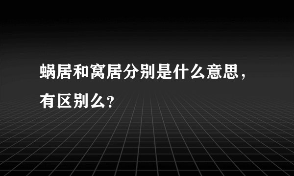 蜗居和窝居分别是什么意思，有区别么？