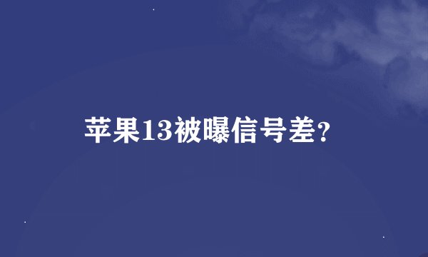 苹果13被曝信号差？