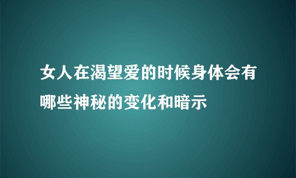 女人在渴望爱的时候身体会有哪些神秘的变化和暗示