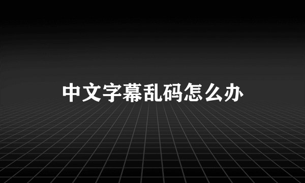 中文字幕乱码怎么办