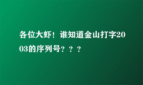 各位大虾！谁知道金山打字2003的序列号？？？