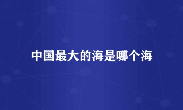 中国最大的海是哪个海