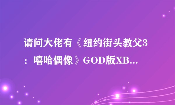 请问大佬有《纽约街头教父3：嘻哈偶像》GOD版XBOX360版游戏免费百度云资源吗