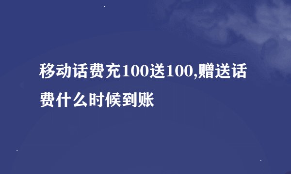 移动话费充100送100,赠送话费什么时候到账