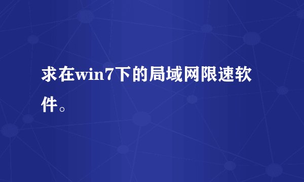 求在win7下的局域网限速软件。