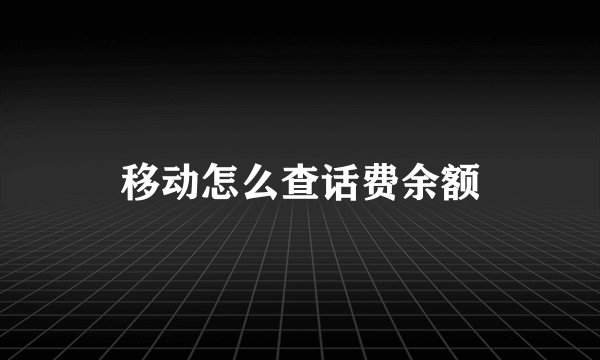 移动怎么查话费余额