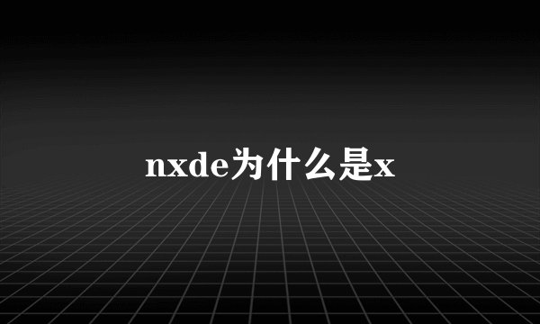 nxde为什么是x