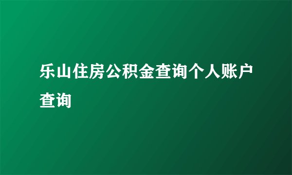 乐山住房公积金查询个人账户查询