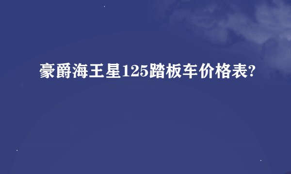 豪爵海王星125踏板车价格表?