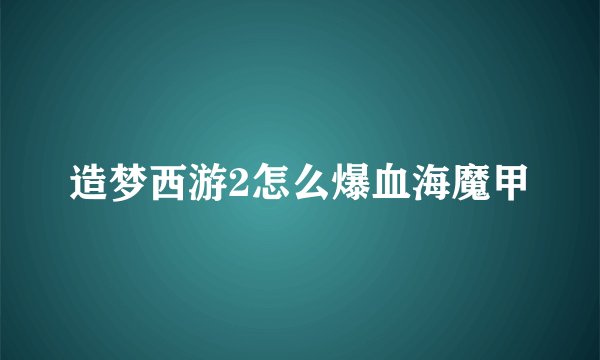造梦西游2怎么爆血海魔甲