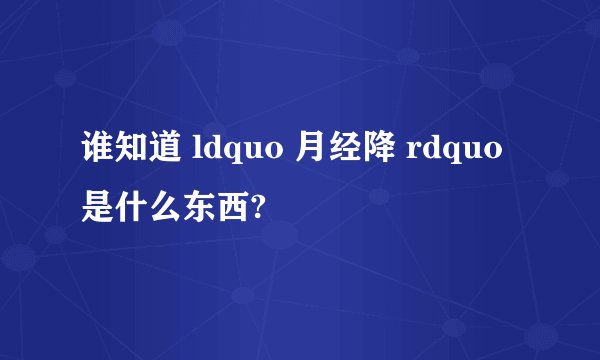 谁知道 ldquo 月经降 rdquo 是什么东西?