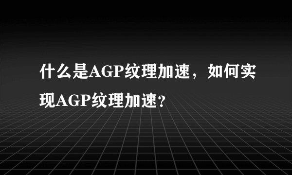 什么是AGP纹理加速，如何实现AGP纹理加速？
