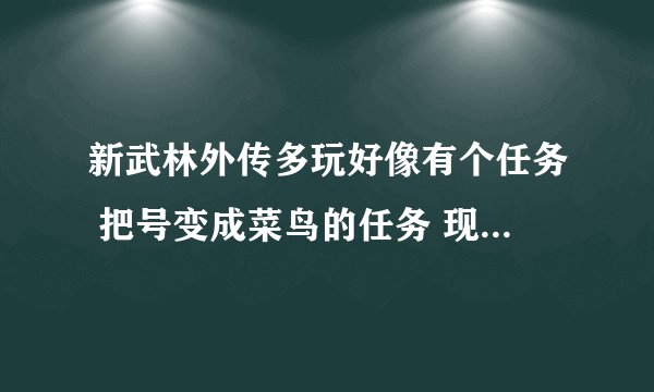 新武林外传多玩好像有个任务 把号变成菜鸟的任务 现在可以做么