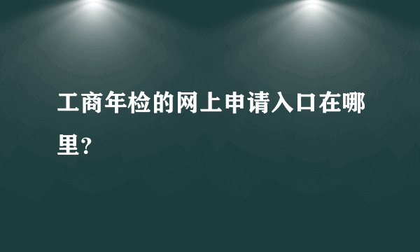 工商年检的网上申请入口在哪里？