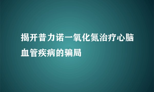 揭开普力诺一氧化氮治疗心脑血管疾病的骗局