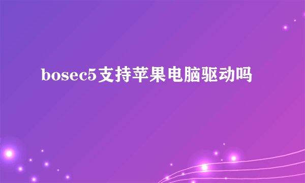 bosec5支持苹果电脑驱动吗