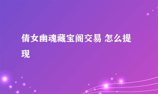 倩女幽魂藏宝阁交易 怎么提现