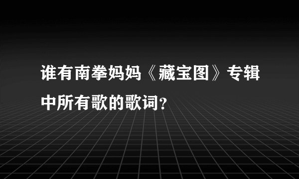 谁有南拳妈妈《藏宝图》专辑中所有歌的歌词？