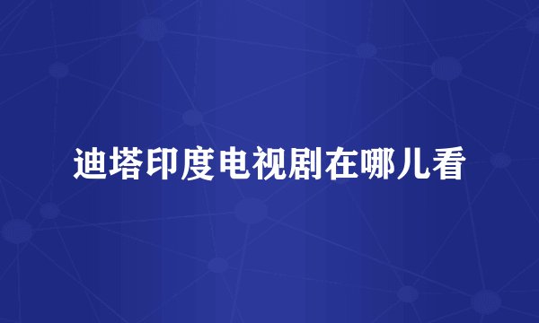 迪塔印度电视剧在哪儿看