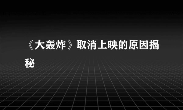 《大轰炸》取消上映的原因揭秘