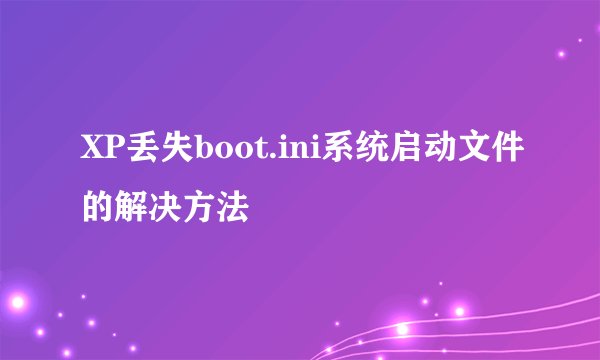XP丢失boot.ini系统启动文件的解决方法
