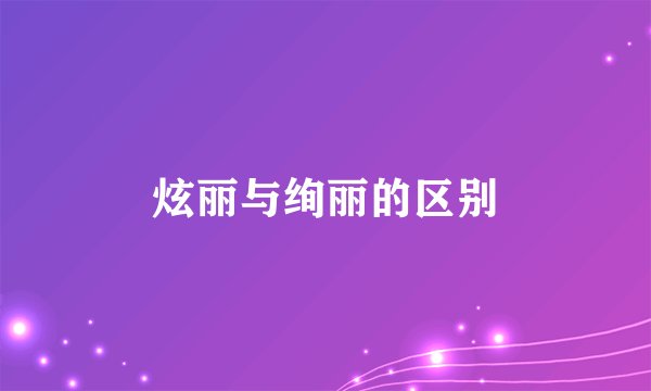 炫丽与绚丽的区别