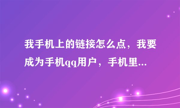 我手机上的链接怎么点，我要成为手机qq用户，手机里有一个短信，短信里有一个链接，但是我不会点