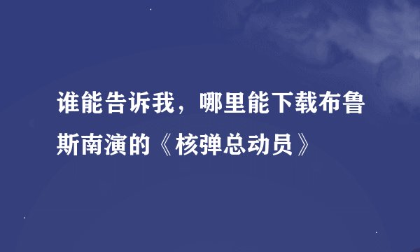谁能告诉我，哪里能下载布鲁斯南演的《核弹总动员》