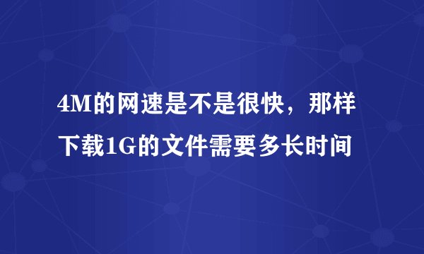 4M的网速是不是很快，那样下载1G的文件需要多长时间