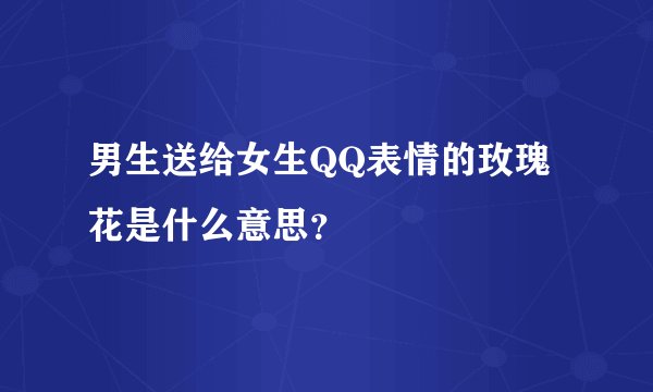 男生送给女生QQ表情的玫瑰花是什么意思？