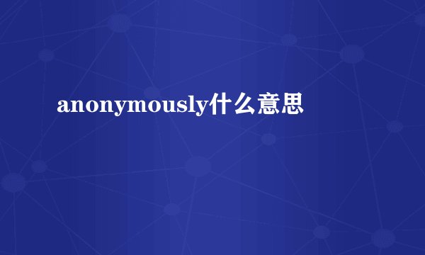 anonymously什么意思