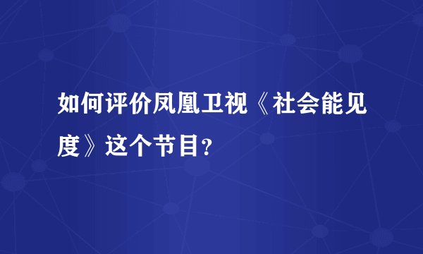 如何评价凤凰卫视《社会能见度》这个节目？