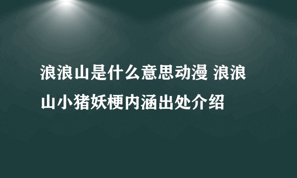 浪浪山是什么意思动漫 浪浪山小猪妖梗内涵出处介绍
