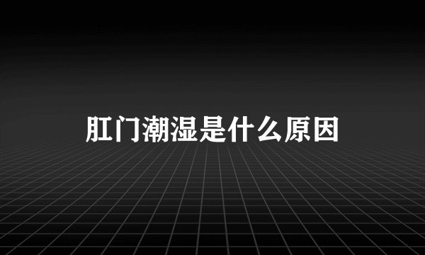 肛门潮湿是什么原因
