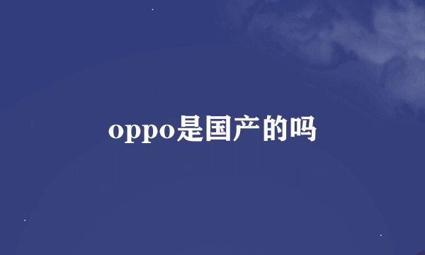 oppo是国产的吗